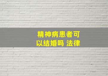 精神病患者可以结婚吗 法律